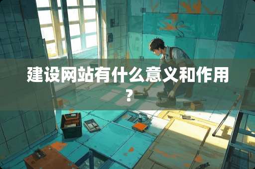 建设网站有什么意义和作用？