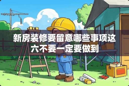 新房装修要留意哪些事项这六不要一定要做到