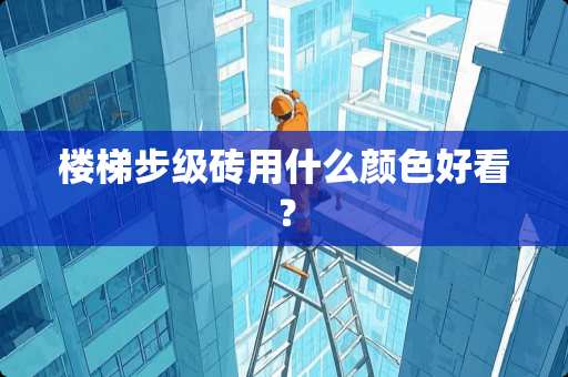 楼梯步级砖用什么颜色好看？