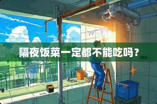 隔夜饭菜一定都不能吃吗？