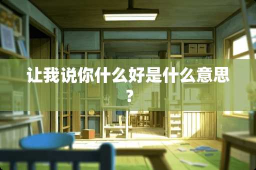 让我说你什么好是什么意思？