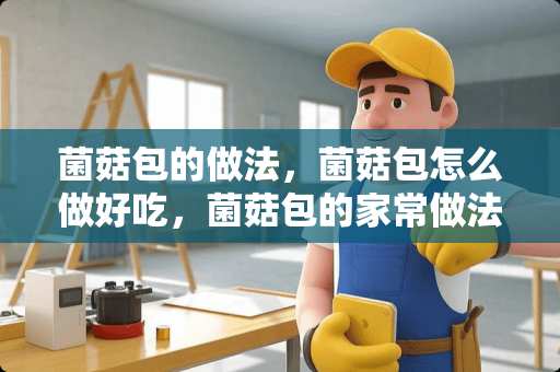 菌菇包的做法，菌菇包怎么做好吃，菌菇包的家常做法