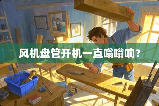 风机盘管开机一直嗡嗡响？