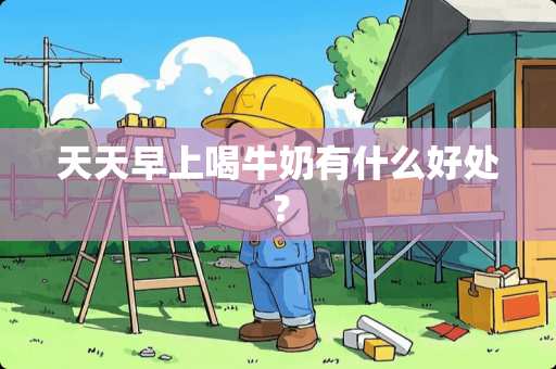 天天早上喝牛奶有什么好处？