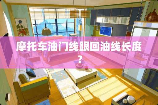 摩托车油门线跟回油线长度？