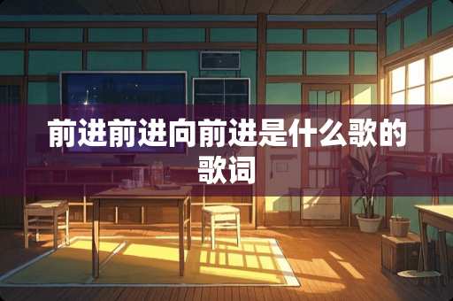 前进前进向前进是什么歌的歌词