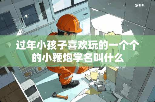 过年小孩子喜欢玩的一个个的小鞭*学名叫什么