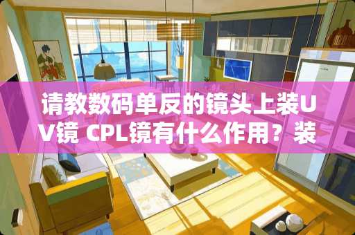 请教数码单反的镜头上装UV镜 CPL镜有什么作用？装不装滤镜重要吗？