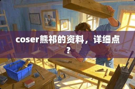 coser熊祁的资料，详细点？