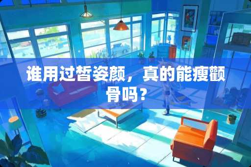 谁用过皙姿颜，真的能瘦颧骨吗？