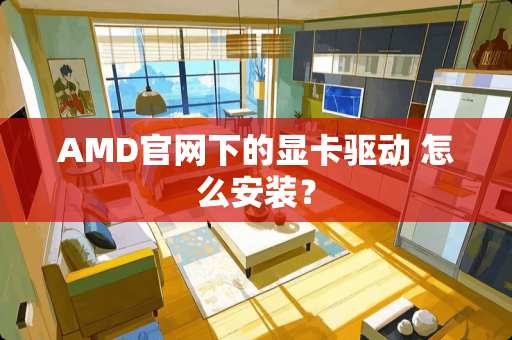 AMD官网下的显卡驱动 怎么安装？