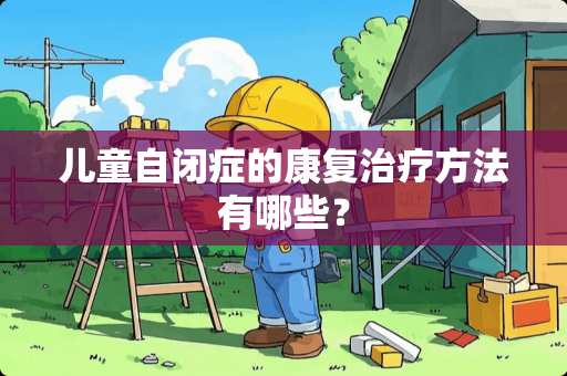 儿童自闭症的康复治疗方法有哪些？