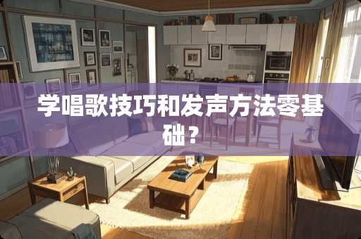学唱歌技巧和发声方法零基础？