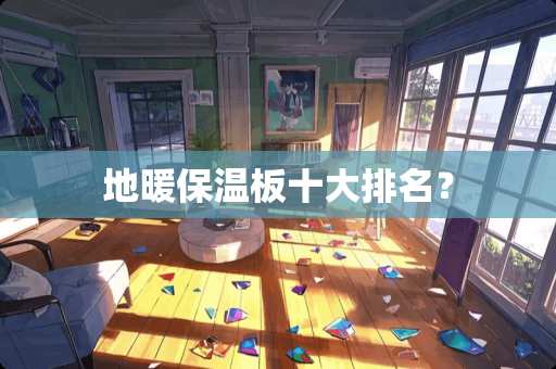 地暖保温板十大排名？