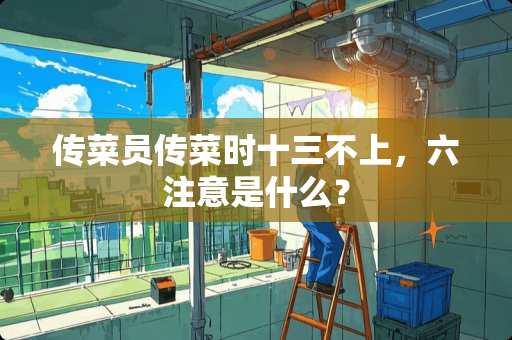 传菜员传菜时十三不上，六注意是什么？