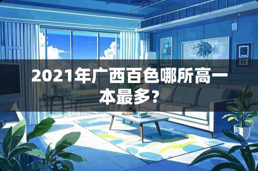 2021年广西百色哪所高一本最多？