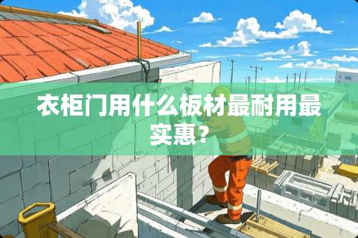 衣柜门用什么板材最耐用最实惠？