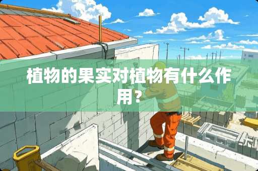 植物的果实对植物有什么作用？