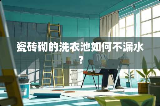 瓷砖砌的洗衣池如何不漏水？