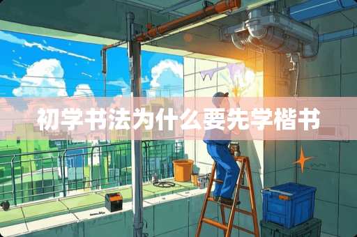 初学书法为什么要先学楷书