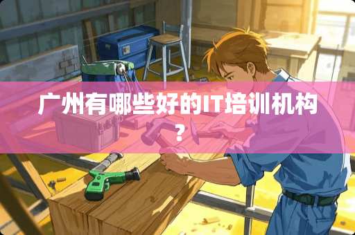 广州有哪些好的IT培训机构？