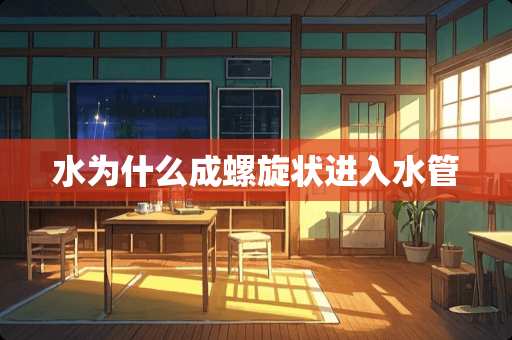 水为什么成螺旋状进入水管