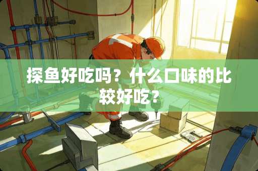探鱼好吃吗？什么口味的比较好吃？