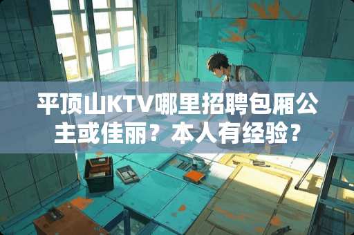 平顶山KTV哪里招聘包厢公主或佳丽？本人有经验？