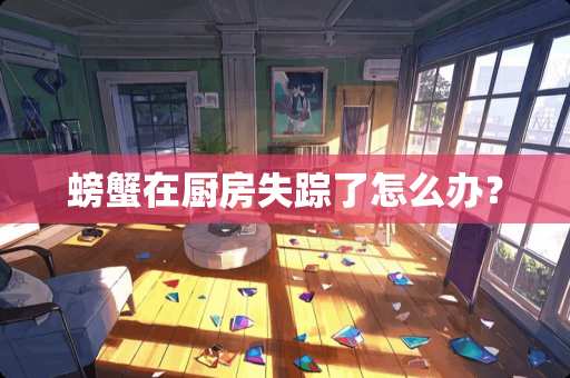 螃蟹在厨房失踪了怎么办？