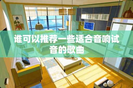 谁可以推荐一些适合音响试音的歌曲