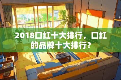 2018口红十大排行，口红的品牌十大排行？