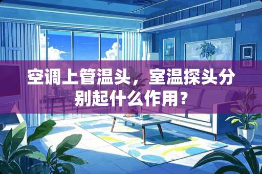 空调上管温头，室温探头分别起什么作用？