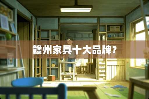 赣州家具十大品牌？