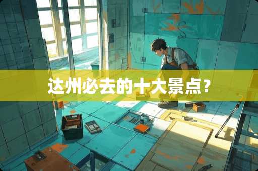 达州必去的十大景点？