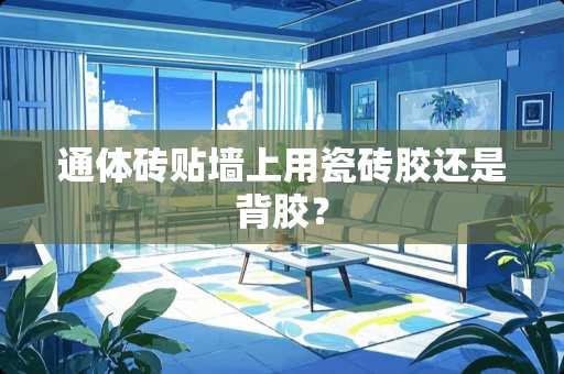 通体砖贴墙上用瓷砖胶还是背胶？