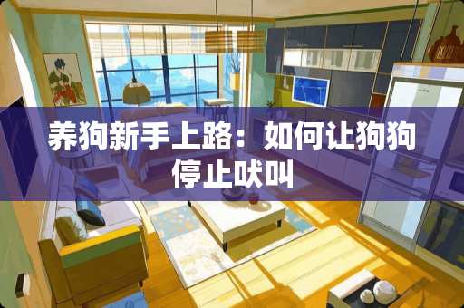 养狗新手上路：如何让狗狗停止吠叫