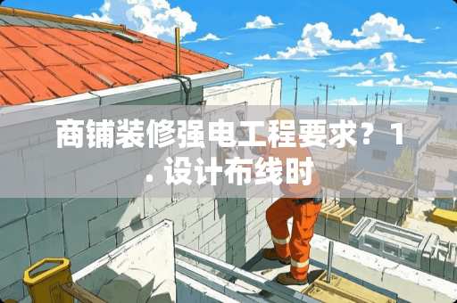 商铺装修强电工程要求？1. 设计布线时
