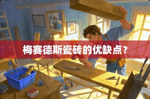 梅赛德斯瓷砖的优缺点？