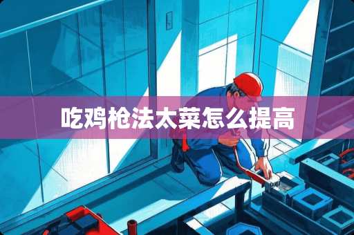 吃鸡*法太菜怎么提高