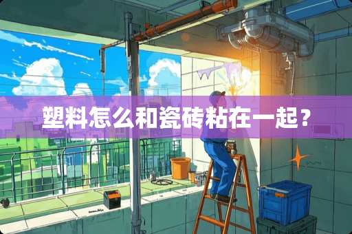 塑料怎么和瓷砖粘在一起？