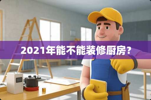 2021年能不能装修厨房？