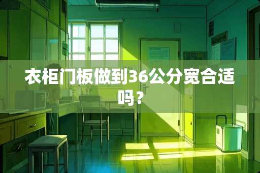 衣柜门板做到36公分宽合适吗？