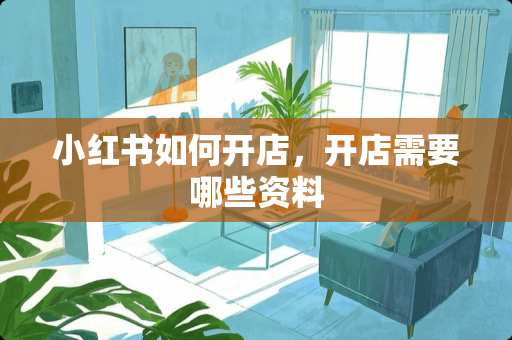 小红书如何开店，开店需要哪些资料