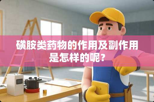 磺胺类药物的作用及副作用是怎样的呢？