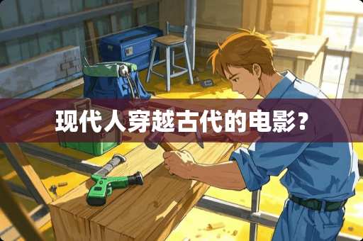 现代人穿越古代的电影？