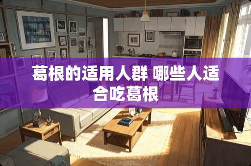 葛根的适用人群 哪些人适合吃葛根