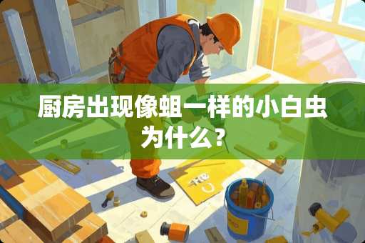 厨房出现像蛆一样的小白虫为什么？