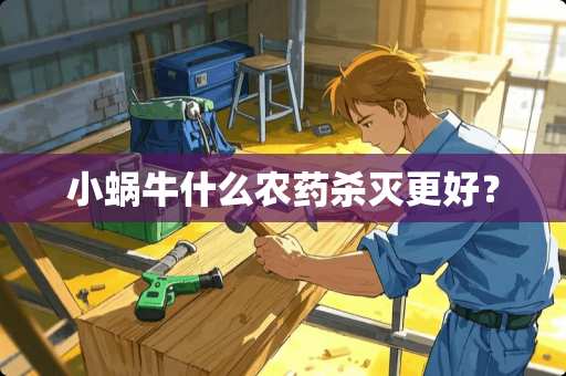 小蜗牛什么农药杀灭更好? 小蜗牛什么农药杀灭更好?