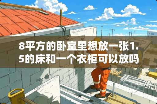 8平方的卧室里想放一张1.5的床和一个衣柜可以放吗？