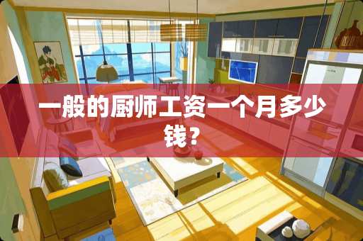 一般的厨师工资一个月多少钱？